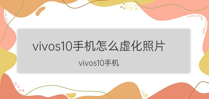 vivos10手机怎么虚化照片 vivos10手机 虚化照片 效果 轻松